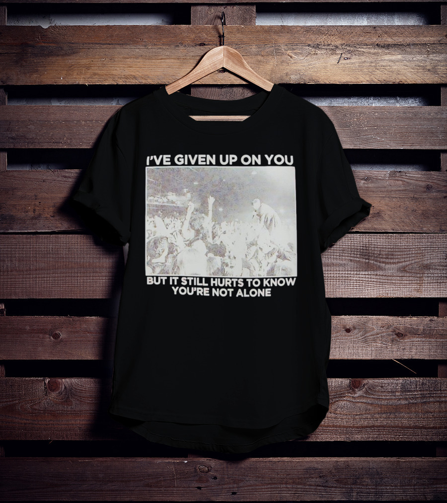 I've Given Up On You But It Still Hurts To Know You're Not Alone Concert Scene T-Shirt