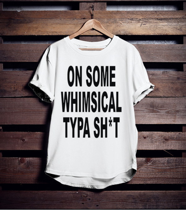 ON SOME WHIMSICAL TYPA SH*T T-Shirt