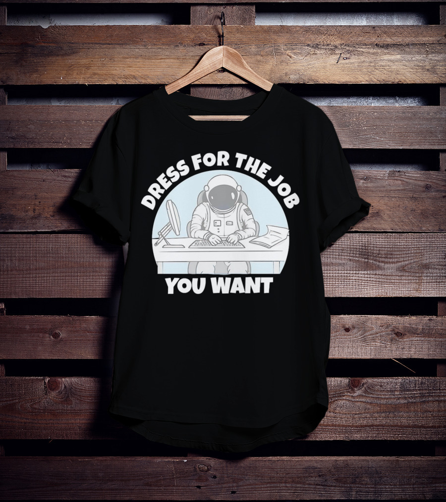 Dress For The Job You Want Astronaut Office Worker T-Shirt