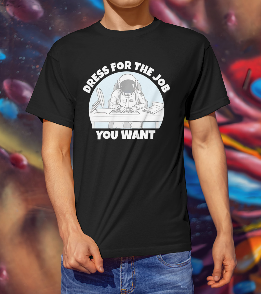 Dress For The Job You Want Astronaut Office Worker T-Shirt