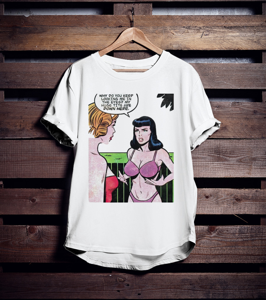 Why Do You Keep Looking Me In The Eyes My Huge Tits Are Down Here Comic T-Shirt