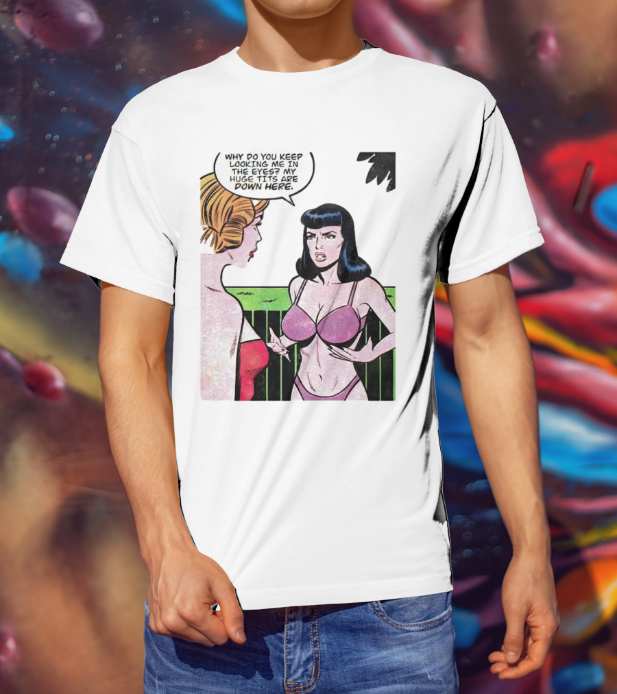 Why Do You Keep Looking Me In The Eyes My Huge Tits Are Down Here Comic T-Shirt