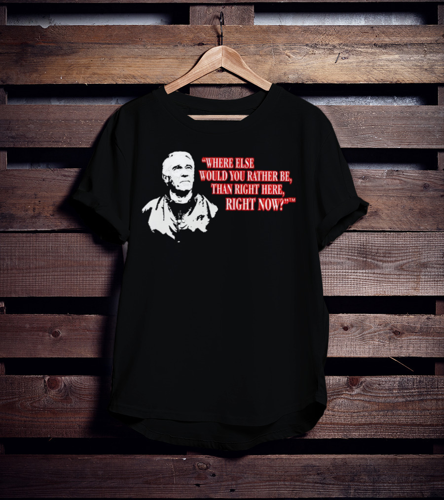 Buffalo Bills Marv Levy Quote Where Else Would You Rather Be Than Right Here Right Now T-Shirt