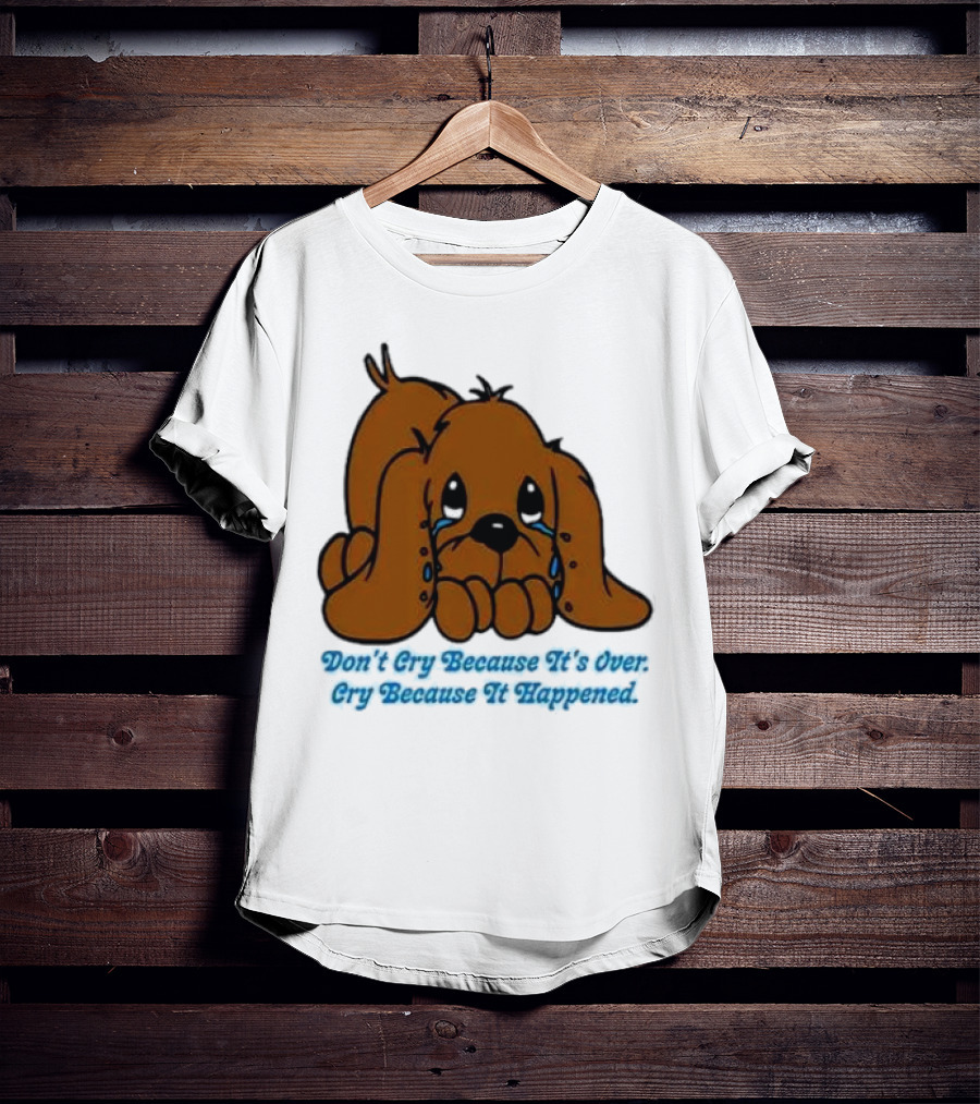 Don’t Cry Because It’s Over Cry Because It Happened Cute Crying Dog T-Shirt
