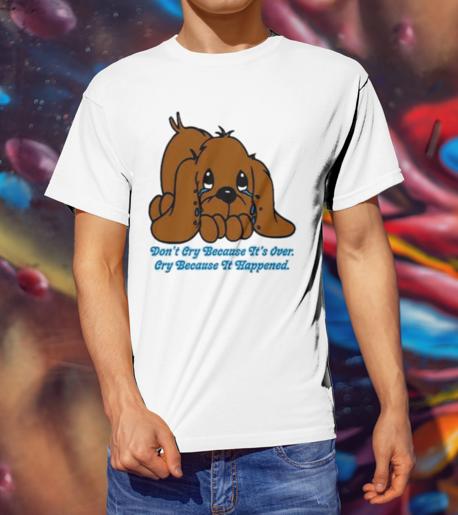 Don’t Cry Because It’s Over Cry Because It Happened Cute Crying Dog T-Shirt
