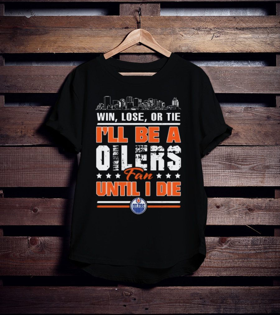 Win Lose Or Tie I'll Be A Oilers Fan Until I Die Edmonton Oilers Skyline Elements T-Shirt