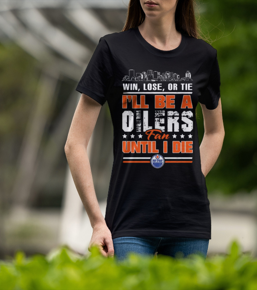 Win Lose Or Tie I'll Be A Oilers Fan Until I Die Edmonton Oilers Skyline Elements T-Shirt
