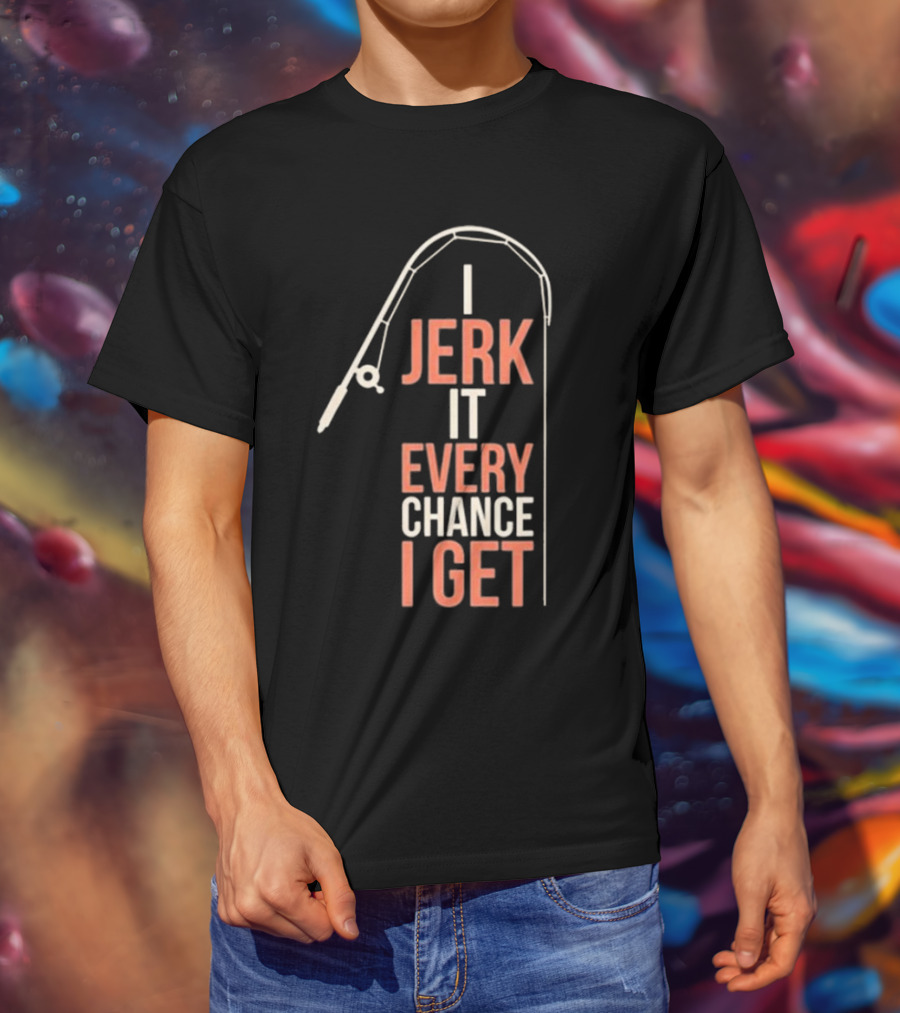 I Jerk It Every Chance I Get Fishing Rod Humorous Pun T-Shirt