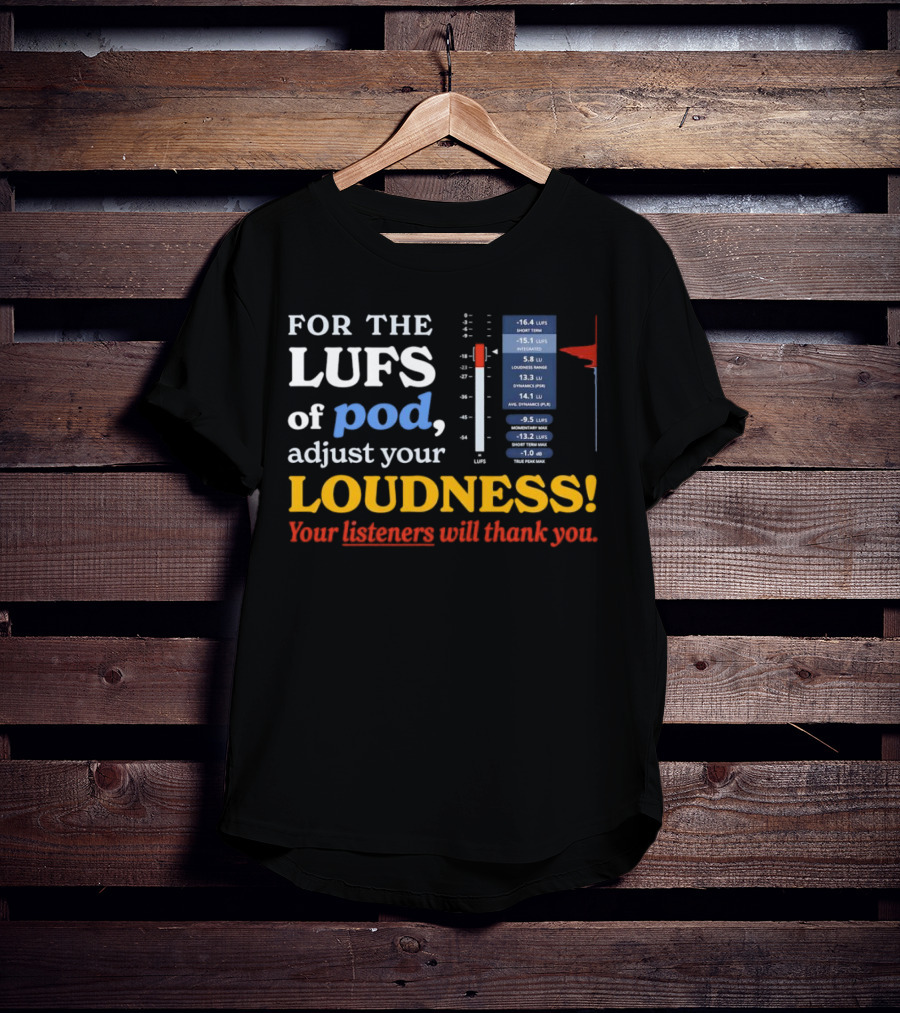 For The LUFS Of Pod Adjust Your Loudness Your Listeners Will Thank You Loudness Range True Peak Max T-Shirt