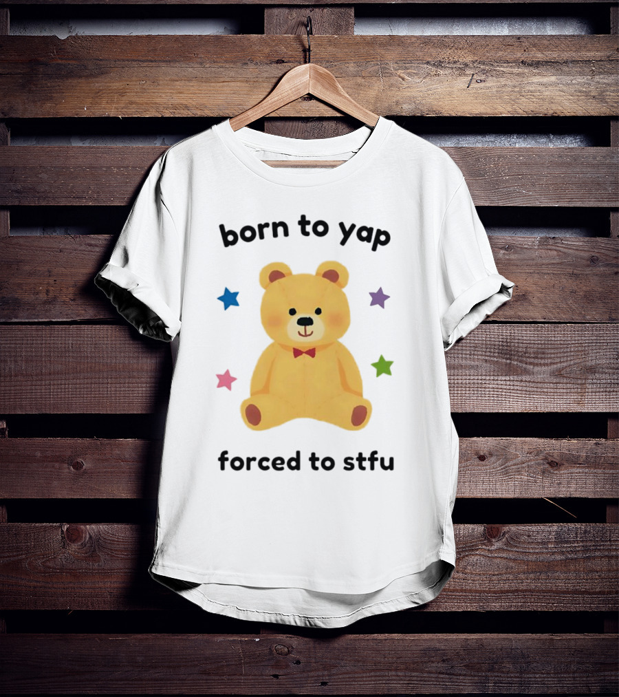 Born To Yap Forced To STFU Teddy Bear Stars T-Shirt