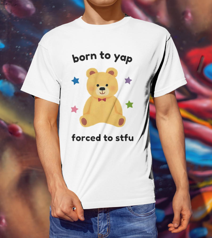 Born To Yap Forced To STFU Teddy Bear Stars T-Shirt