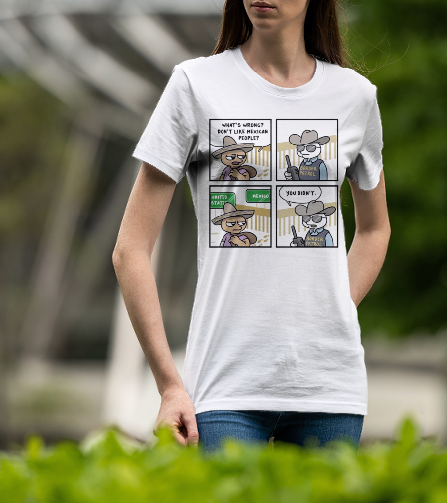 What's Wrong Don't Like Mexican People United States Mexico Border Patrol You Didn't Cartoon T-Shirt