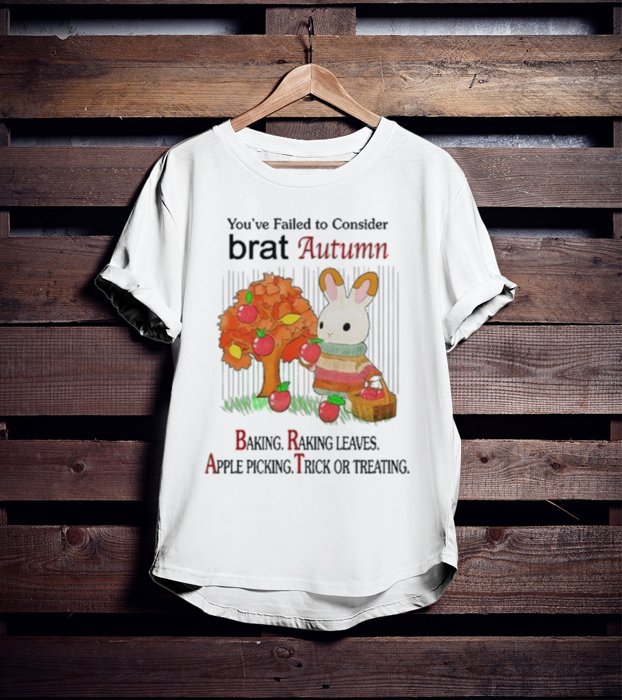 You’ve Failed To Consider Brat Autumn Baking Raking Leaves Apple Picking Trick Or Treating T-Shirt