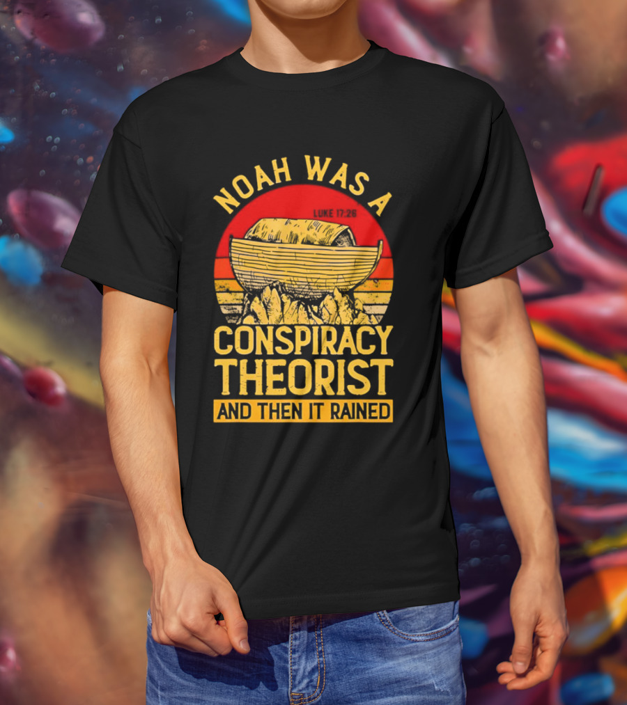 Noah Was A Conspiracy Theorist Then It Rained Luke 17 26 T-Shirt