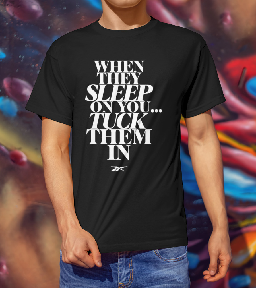 When They Sleep On You Tuck Them In Reebok T-Shirt