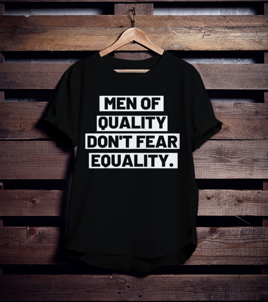 Men Of Quality Don't Fear Equality T-Shirt