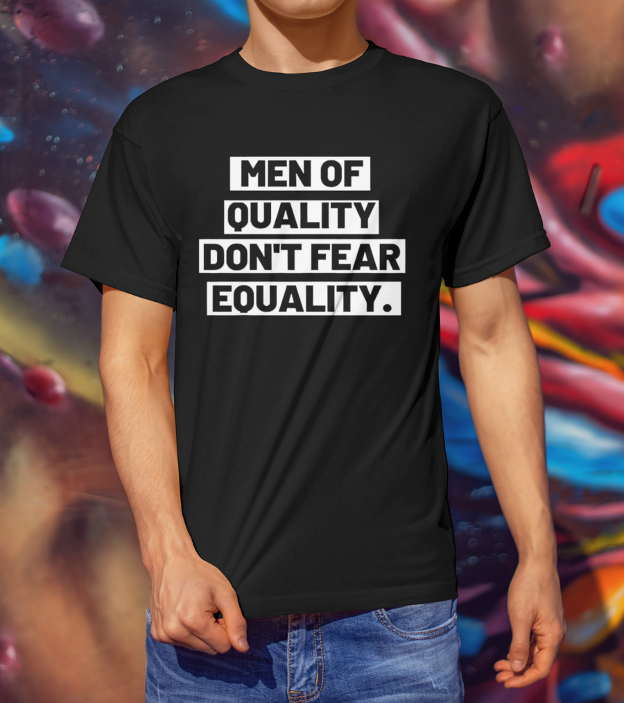 Men Of Quality Don't Fear Equality T-Shirt