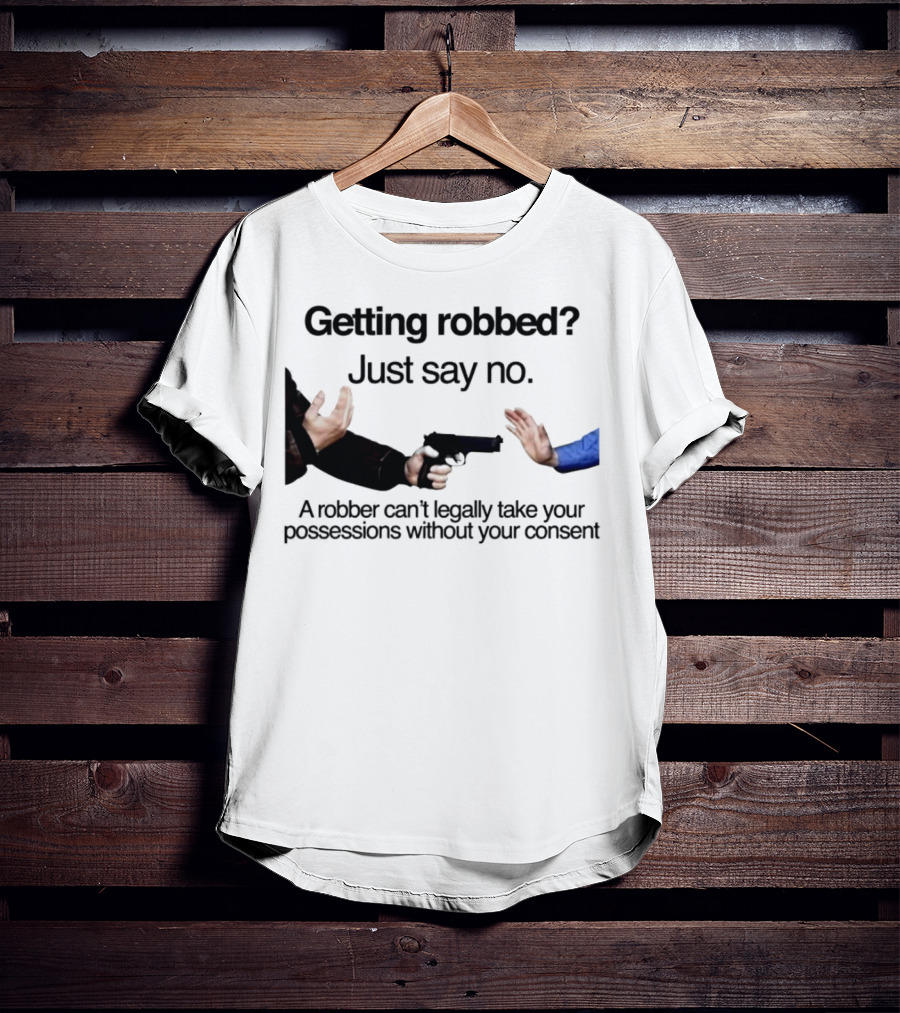 Getting Robbed Just Say No A Robber Can't Legally Take Your Possessions Without Your Consent T-Shirt