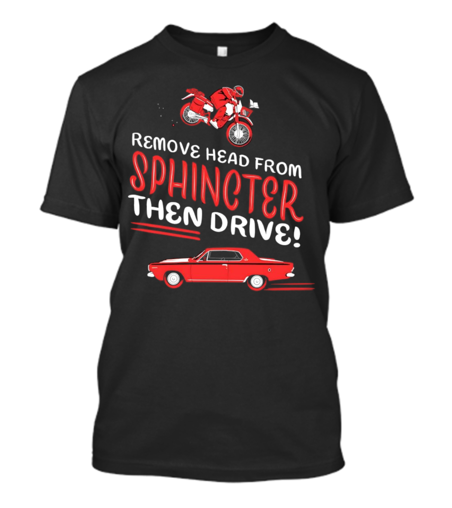 Remove Head From Sphincter Then Drive Motorbike Car T-Shirt