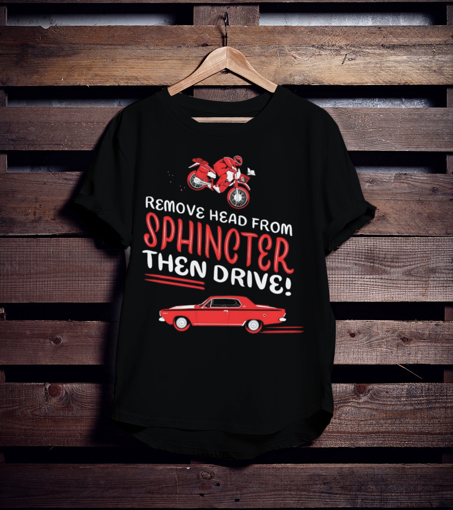 Remove Head From Sphincter Then Drive Motorbike Car T-Shirt