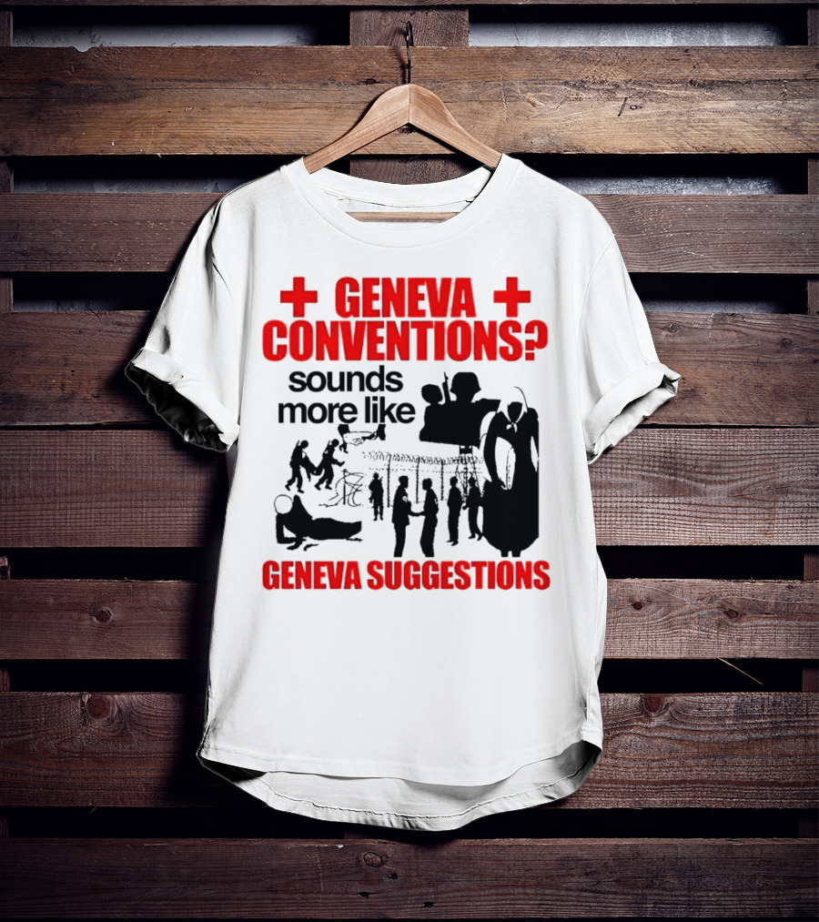 Geneva Conventions? Sounds More Like Geneva Suggestions T-Shirt