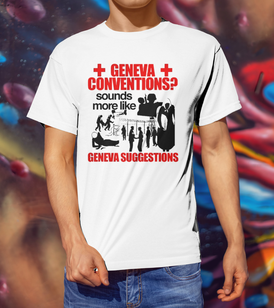 Geneva Conventions? Sounds More Like Geneva Suggestions T-Shirt