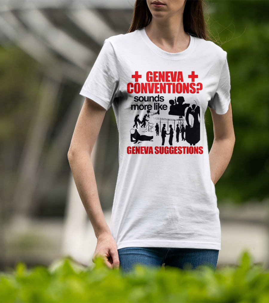 Geneva Conventions? Sounds More Like Geneva Suggestions T-Shirt