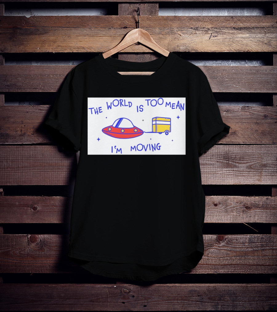 The World Is Too Mean I'm Moving UFO And Trailer T-Shirt