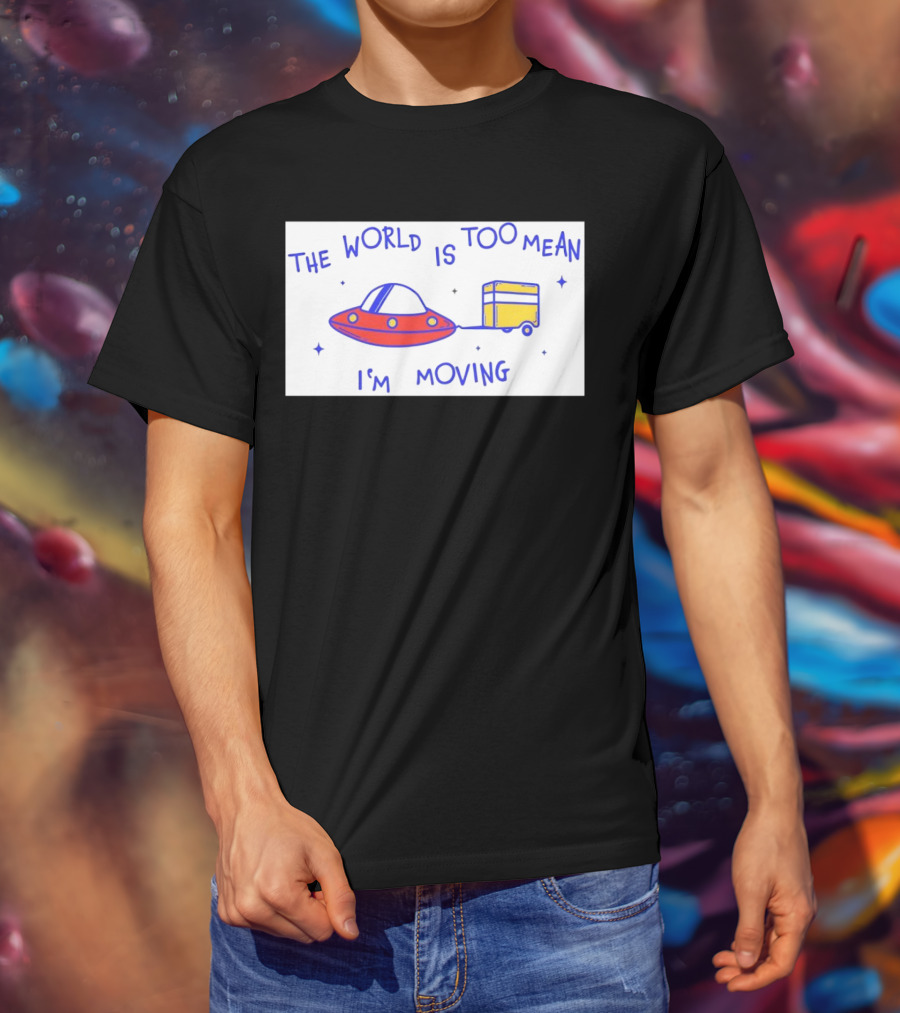 The World Is Too Mean I'm Moving UFO And Trailer T-Shirt