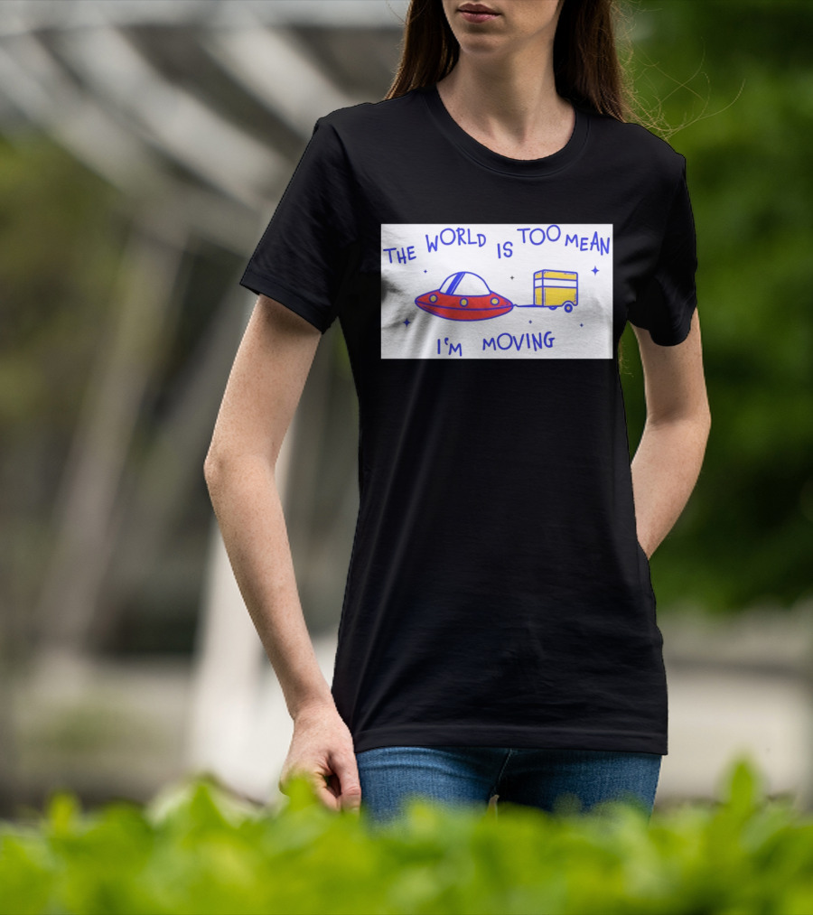 The World Is Too Mean I'm Moving UFO And Trailer T-Shirt