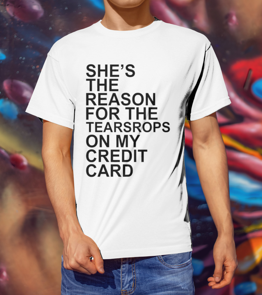She’s The Reason For The Teardrops On My Credit Card T-Shirt