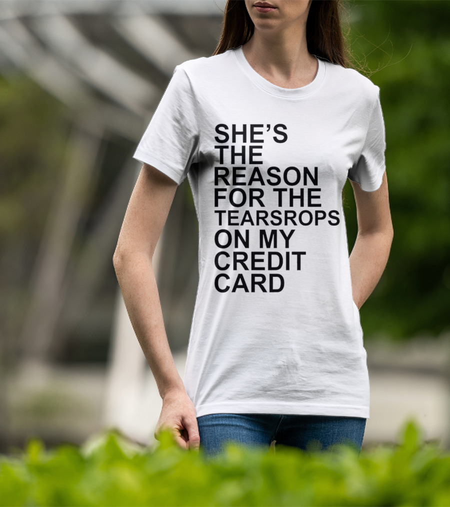 She’s The Reason For The Teardrops On My Credit Card T-Shirt