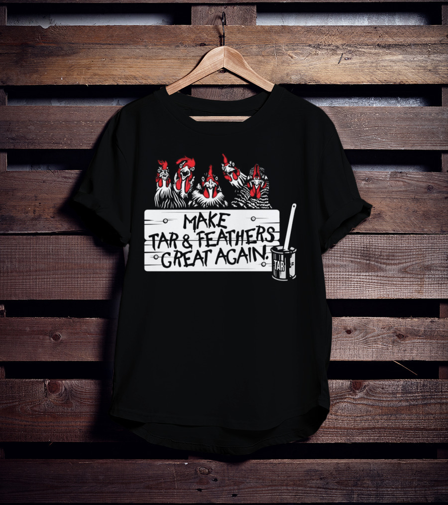 Make Tar And Feathers Great Again Chickens With Tar Can T-Shirt