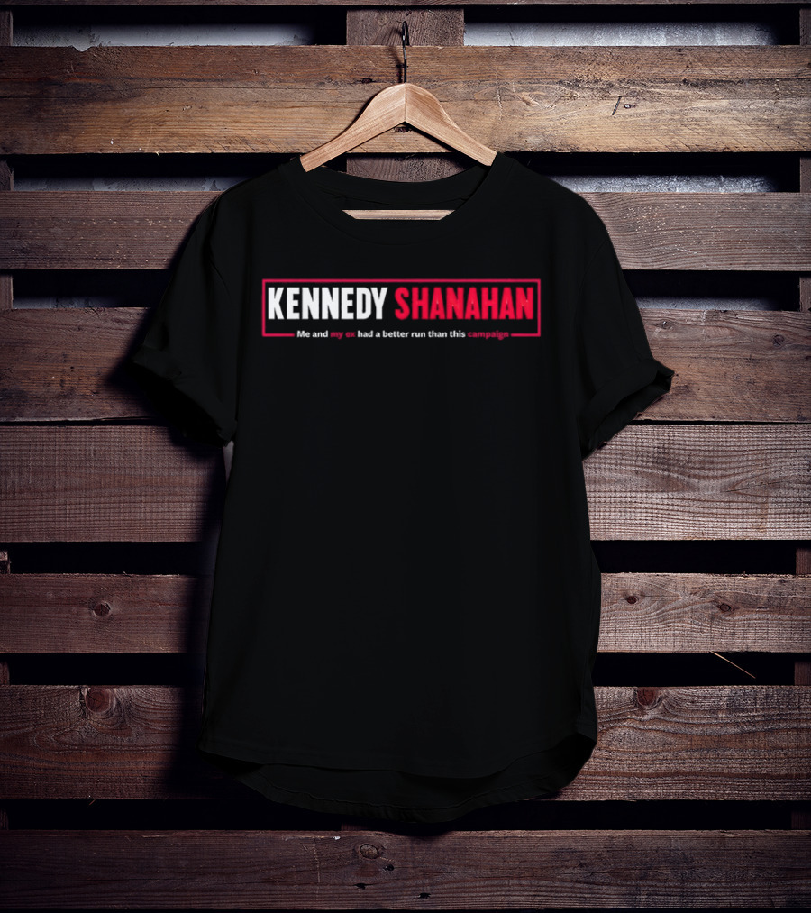 Kennedy Shanahan Me And My Ex Had A Better Run Than This Campaign T-Shirt