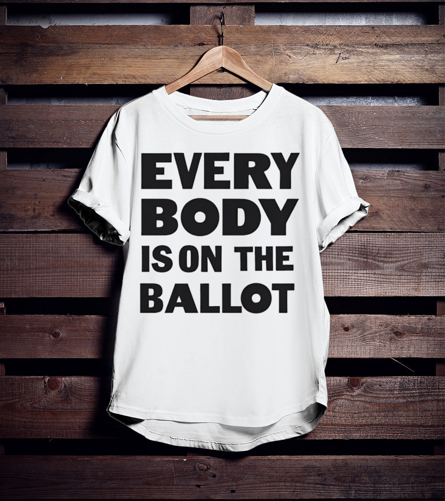 Every Body Is On The Ballot T-Shirt