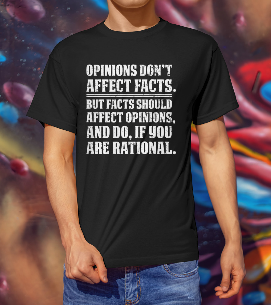 Opinions Don't Affect Facts But Facts Should Affect Opinions And Do If You Are Rational T-Shirt