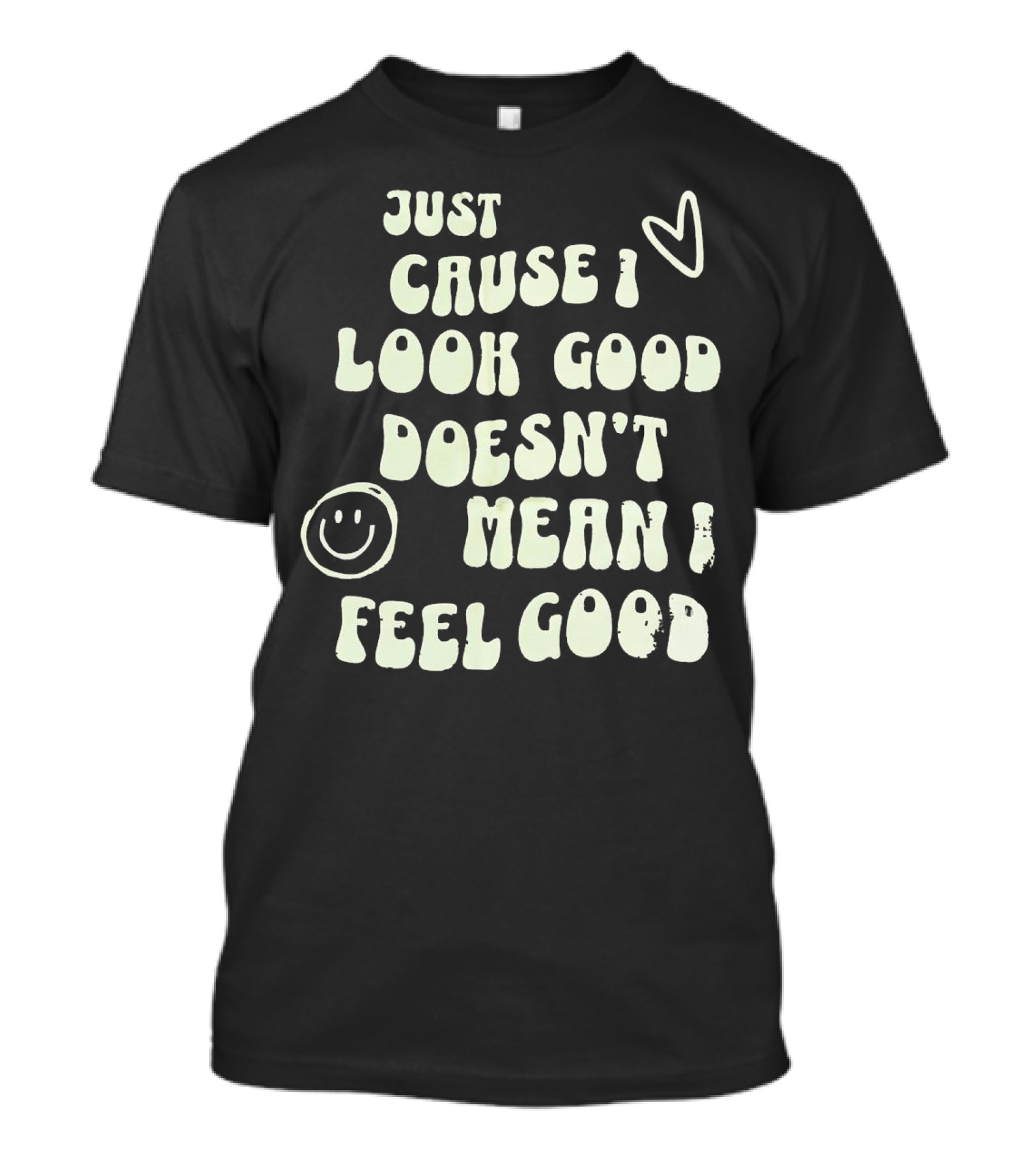 Just Cause I Look Good Heart And Smiley Face Doesn't Mean I Feel Good T-Shirt