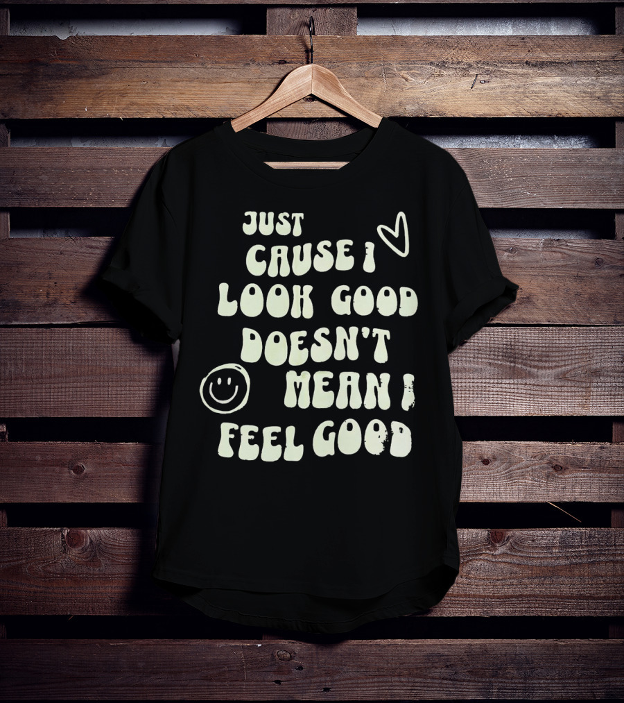 Just Cause I Look Good Heart And Smiley Face Doesn't Mean I Feel Good T-Shirt