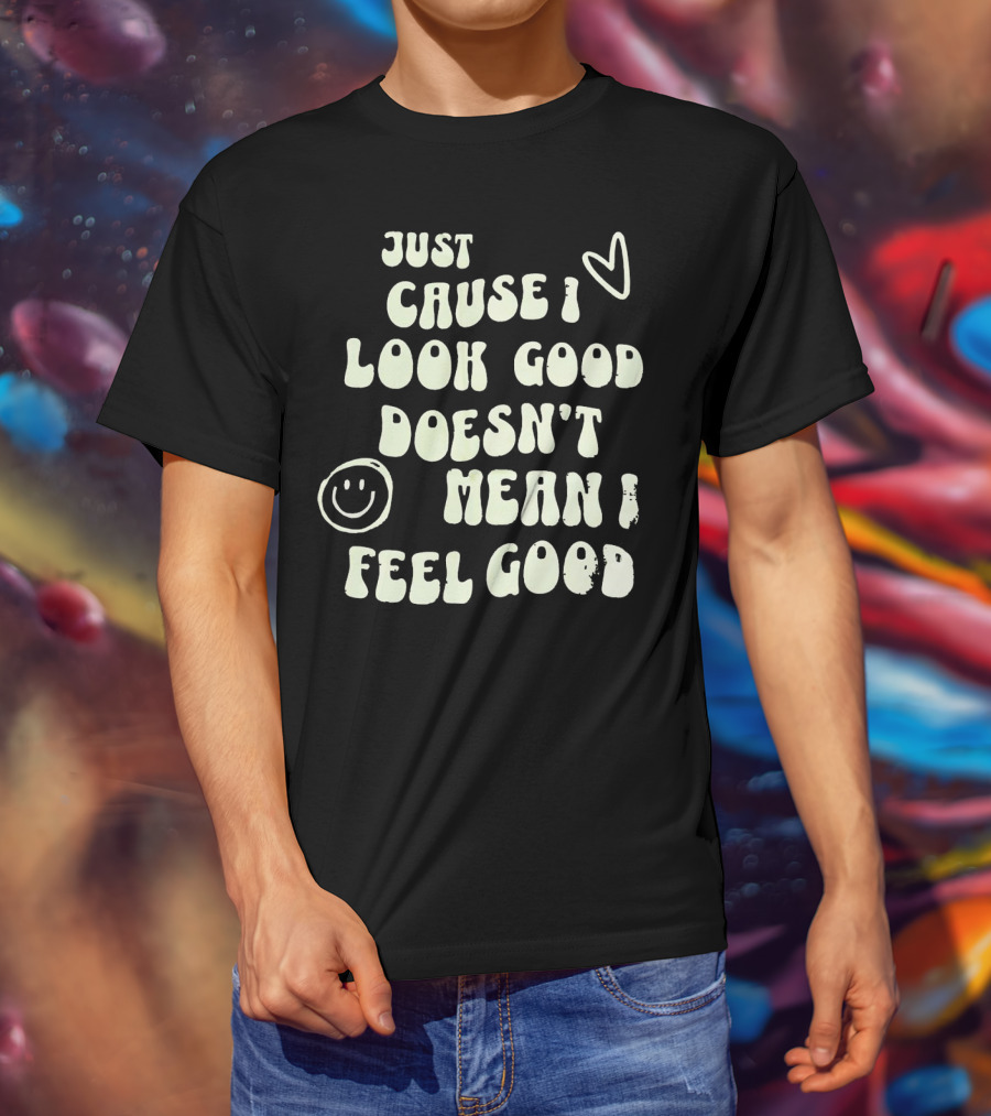 Just Cause I Look Good Heart And Smiley Face Doesn't Mean I Feel Good T-Shirt