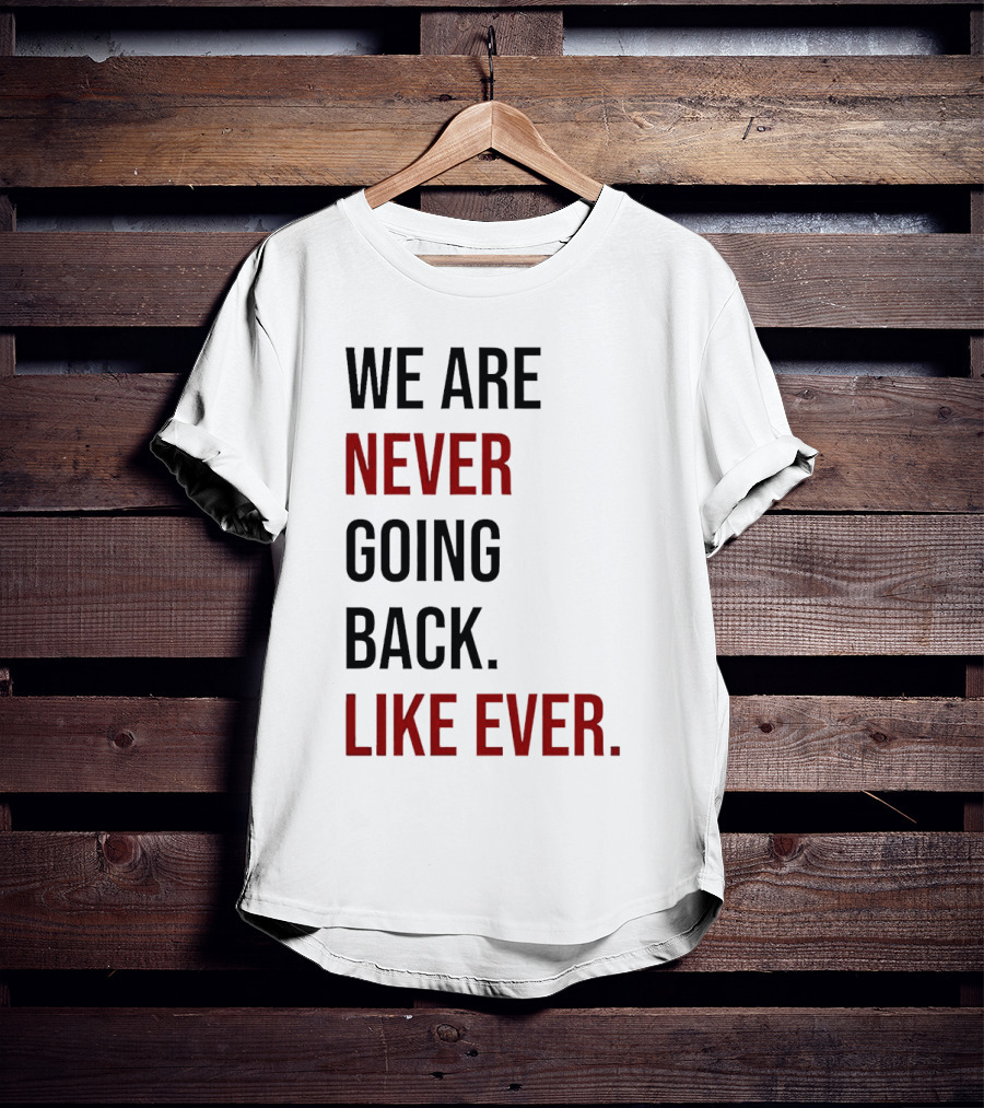 We Are Never Going Back Like Ever T-Shirt