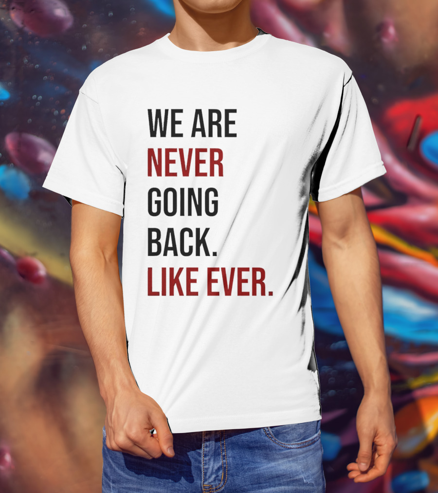 We Are Never Going Back Like Ever T-Shirt