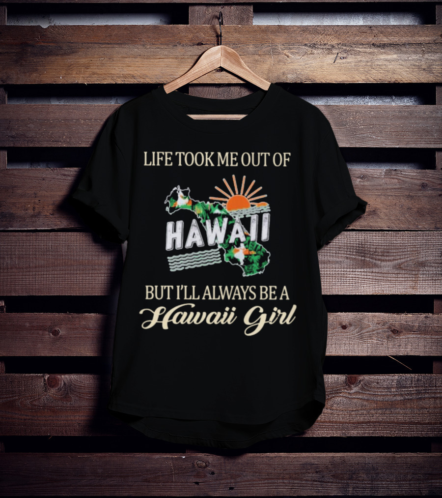 Life Took Me Out Of Hawaii But I’ll Always Be A Hawaii Girl Sun And Map T-Shirt