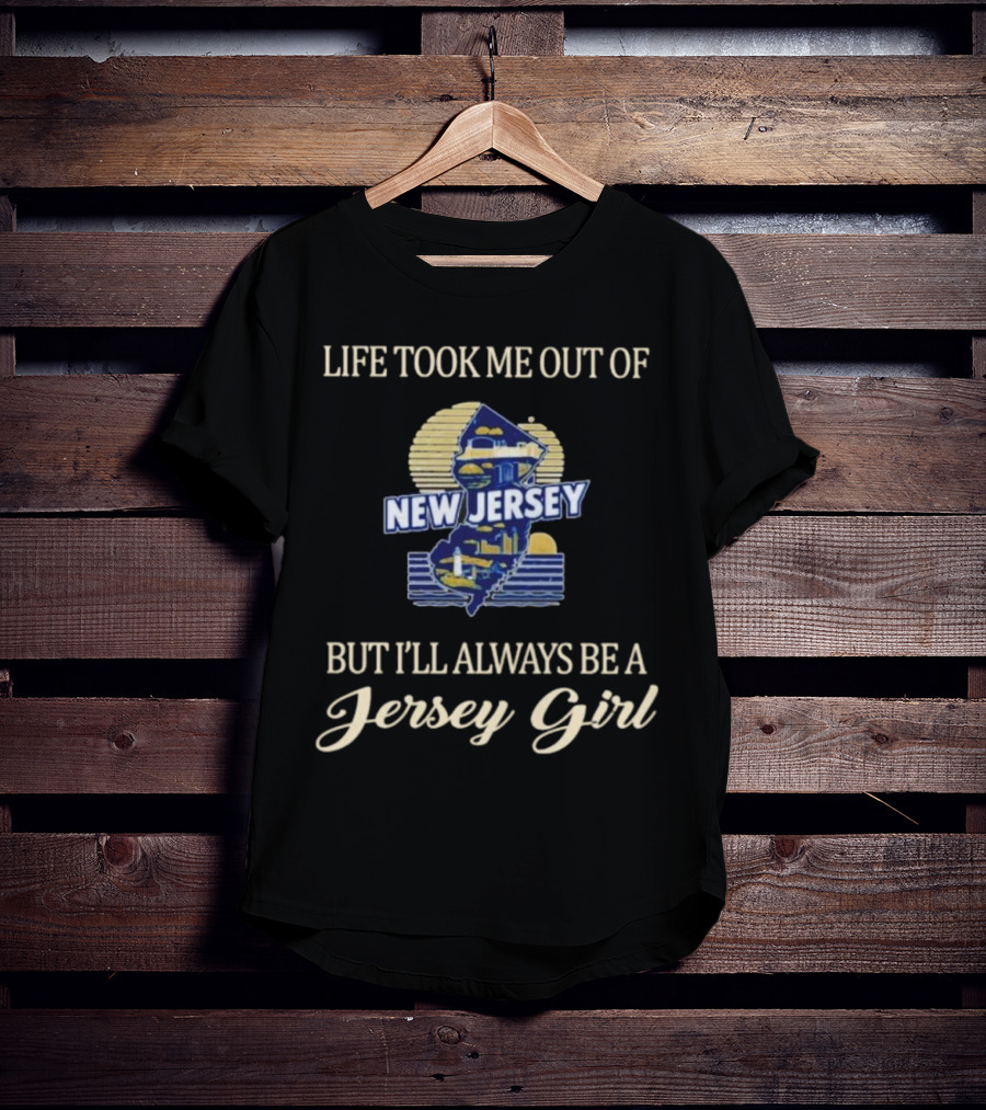 Life Took Me Out Of New Jersey But I’ll Always Be A Jersey Girl T-Shirt