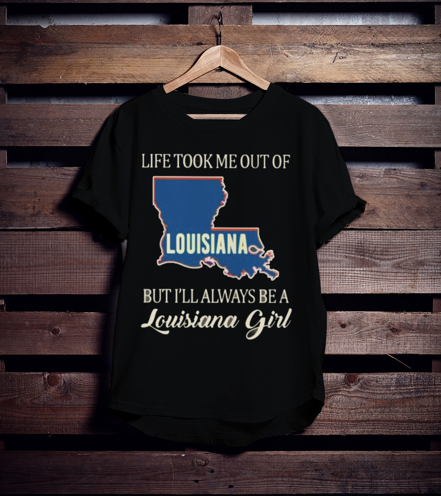 Life Took Me Out Of Louisiana But I’ll Always Be A Louisiana Girl T-Shirt