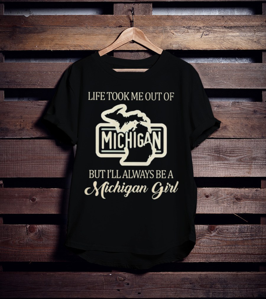 Life Took Me Out Of Michigan But I’ll Always Be A Michigan Girl T-Shirt