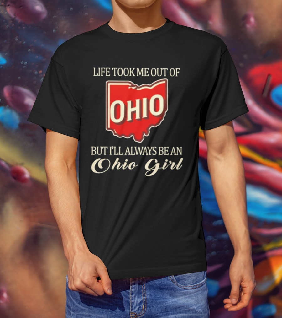 Life Took Me Out Of Ohio But I’ll Always Be An Ohio Girl T-Shirt