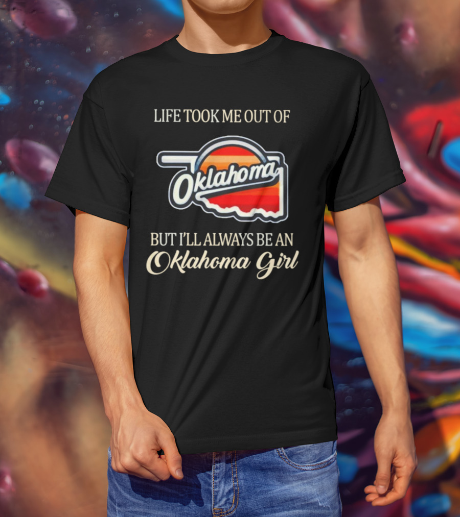Life Took Me Out Of Oklahoma But I’ll Always Be An Oklahoma Girl T-Shirt