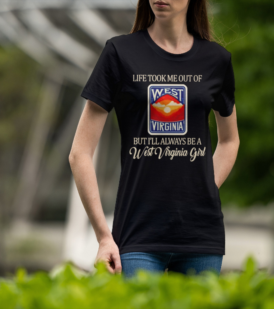 Life Took Me Out Of West Virginia But I’ll Always Be A West Virginia Girl T-Shirt