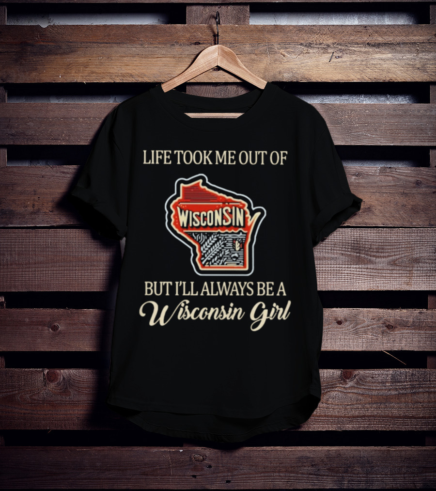 Life Took Me Out Of Wisconsin But I’ll Always Be A Wisconsin Girl T-Shirt