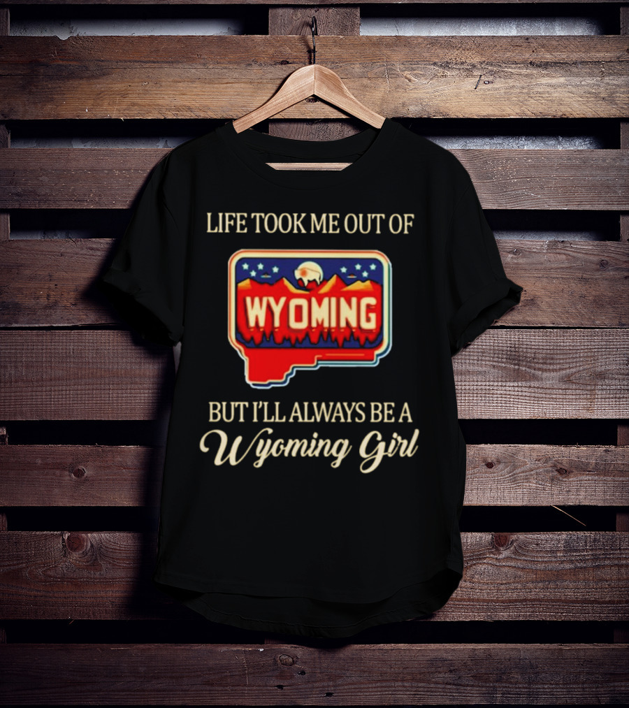 Life Took Me Out Of Wyoming But I’ll Always Be A Wyoming Girl With State Map T-Shirt